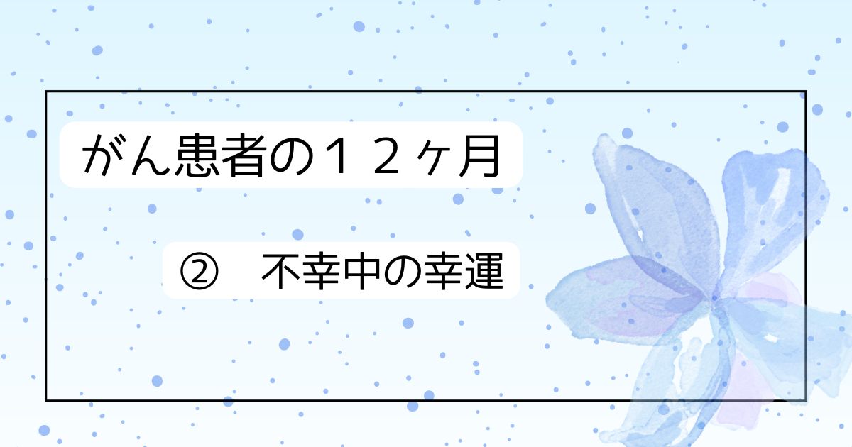 がん患者の12ヶ月　②不幸中の幸運
